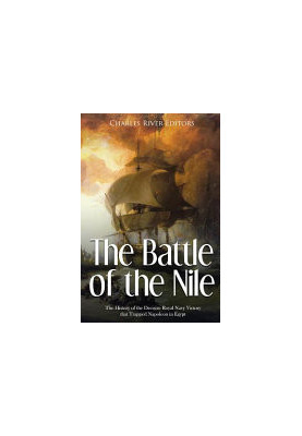 The Battle of the Nile: The History of the Decisive Royal Navy Victory that Trapped Napoleon in Egypt