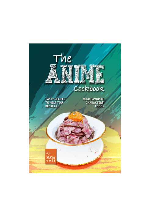 The Anime Cookbook: Tasty Recipes to Help You Recreate Your Favorite Characters' Foods