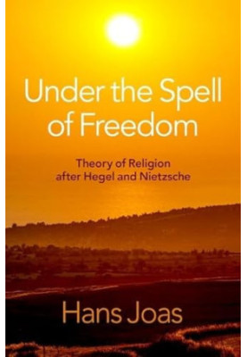 Under the Spell of Freedom: Theory of Religion after Hegel and Nietzsche