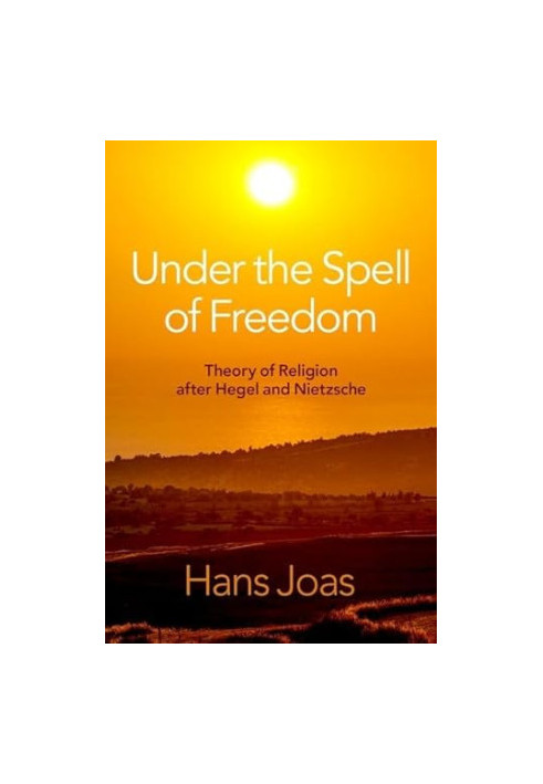 Under the Spell of Freedom: Theory of Religion after Hegel and Nietzsche