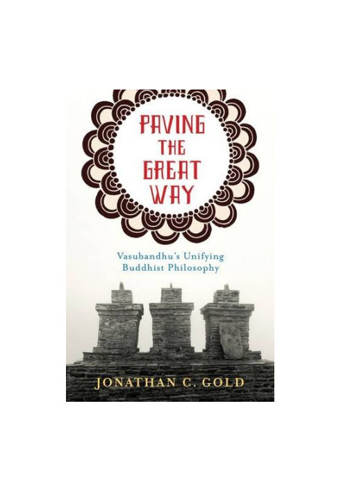 Paving the great way : Vasubandhu's unifying Buddhist philosophy