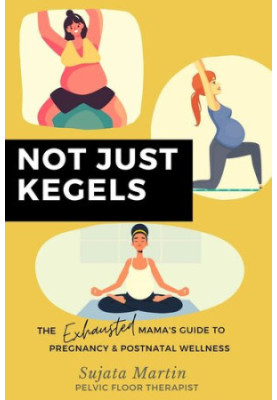 Not Just Kegels - The Exhausted Mama's Guide to Pregnancy, Postnatal Wellness