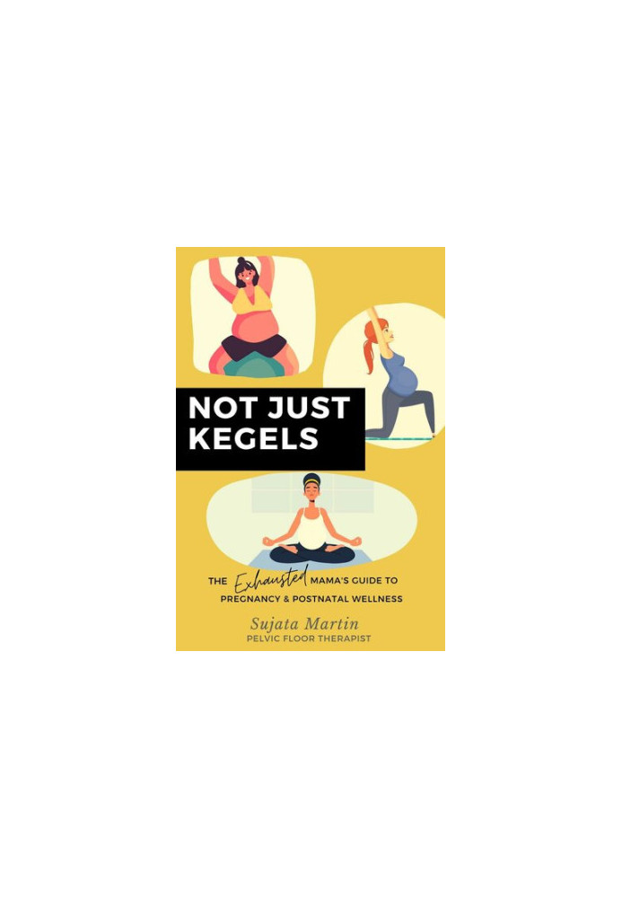 Not Just Kegels - The Exhausted Mama's Guide to Pregnancy, Postnatal Wellness