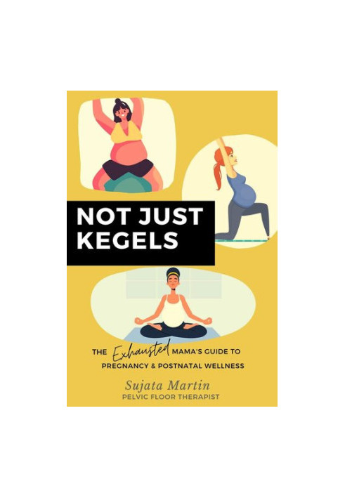 Not Just Kegels - The Exhausted Mama's Guide to Pregnancy, Postnatal Wellness