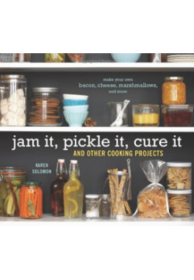 Jam It, Pickle It, Cure It: And Other Cooking Projects