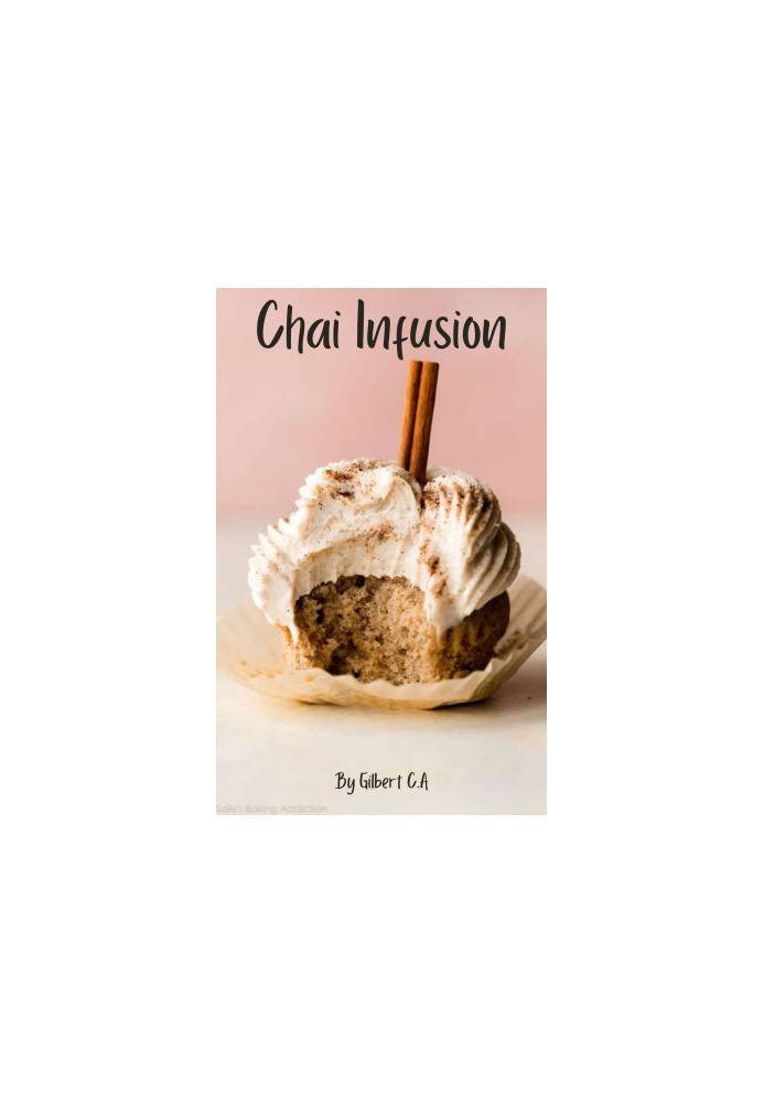 Chai Infusion : Discover the Art of Brewing and Cooking with Chai through 50 Irresistible Recipes