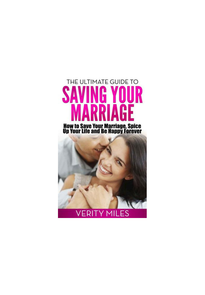 The Ultimate Guide to Saving Your Marriage: How to Save Your Marriage, Spice Up Your Life And Be Happy Forever