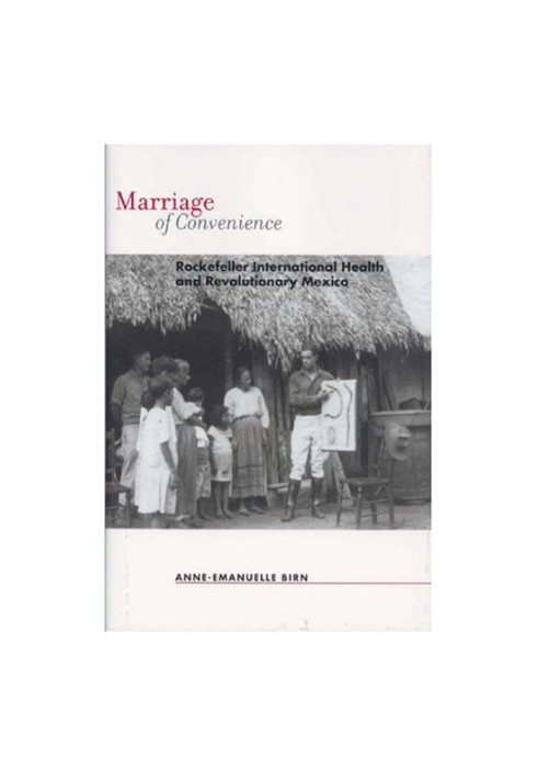 Marriage of Convenience - Rockefeller International Health and Revolutionary Mexico (Rochester Studies in Medical History)