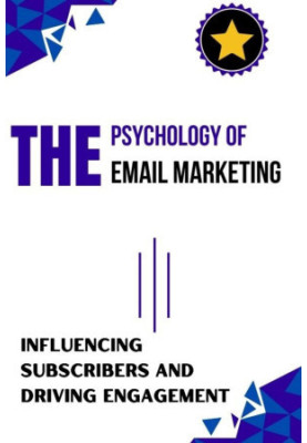 The Psychology of Email Marketing : Influencing Subscribers and Driving Engagement