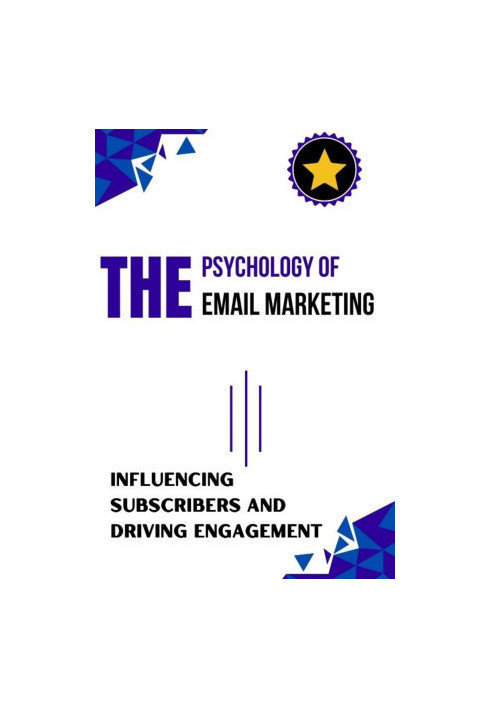 The Psychology of Email Marketing : Influencing Subscribers and Driving Engagement