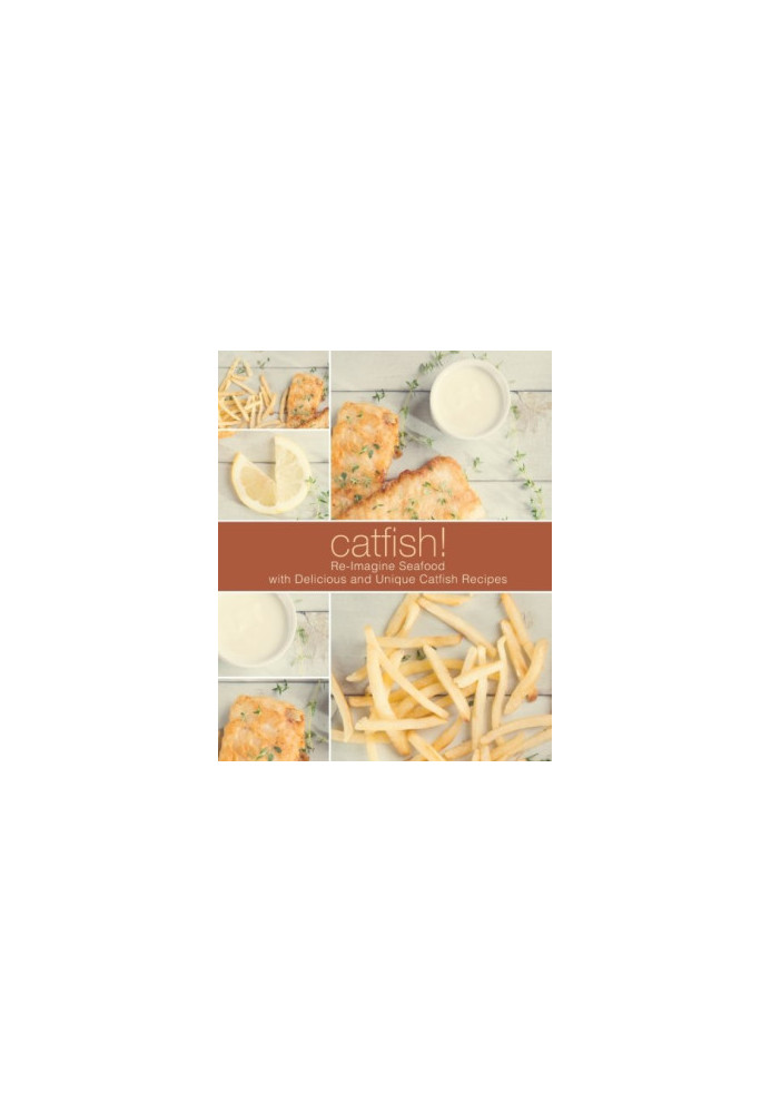 Catfish!: Re-Imagine Seafood with Delicious and Unique Catfish Recipes