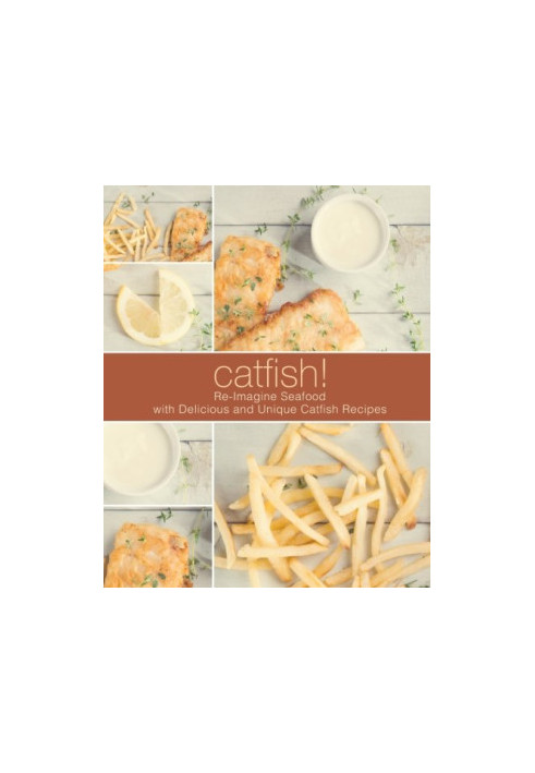 Catfish!: Re-Imagine Seafood with Delicious and Unique Catfish Recipes
