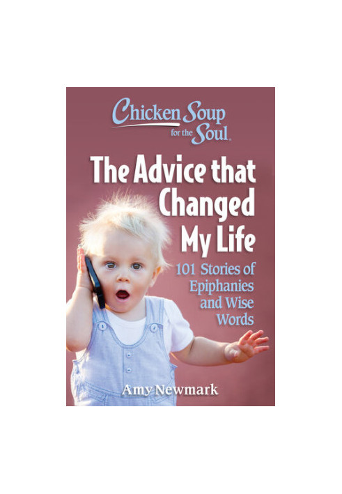 Chicken Soup for the Soul: The Advice that Changed My Life: 101 Stories of Epiphanies and Wise Words