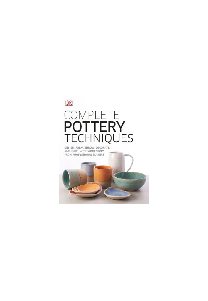Complete Pottery Techniques: Design, Form, Throw, Decorate and More, with Workshops from Professional Makers