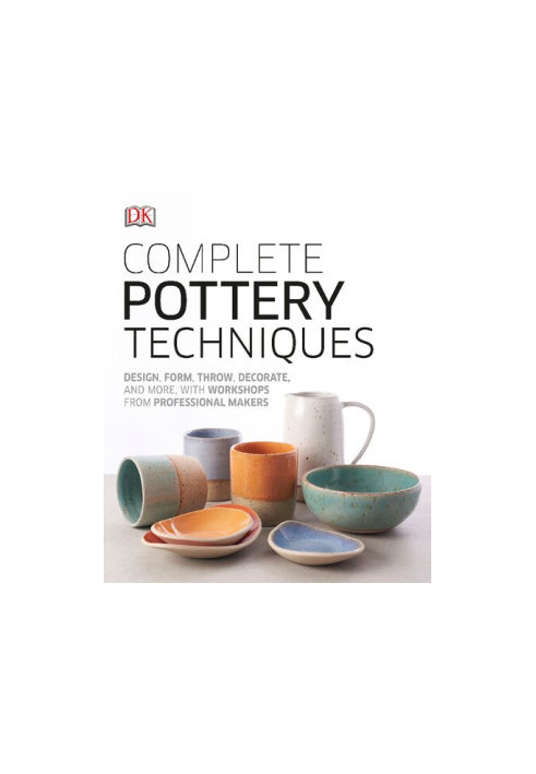 Complete Pottery Techniques: Design, Form, Throw, Decorate and More, with Workshops from Professional Makers