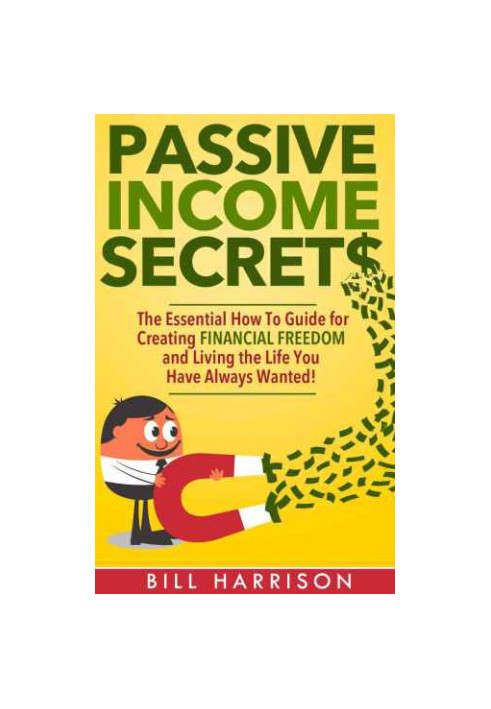Passive Income Secrets: The Essential How-to Guide for Creating Financial Freedom and Living the Life You Have Always Wanted!
