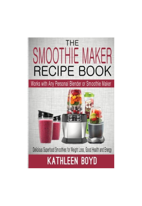 The Smoothie Maker Recipe Book: Delicious Superfood Smoothies for Weight Loss, Good Health and Energy - Works with Any Person