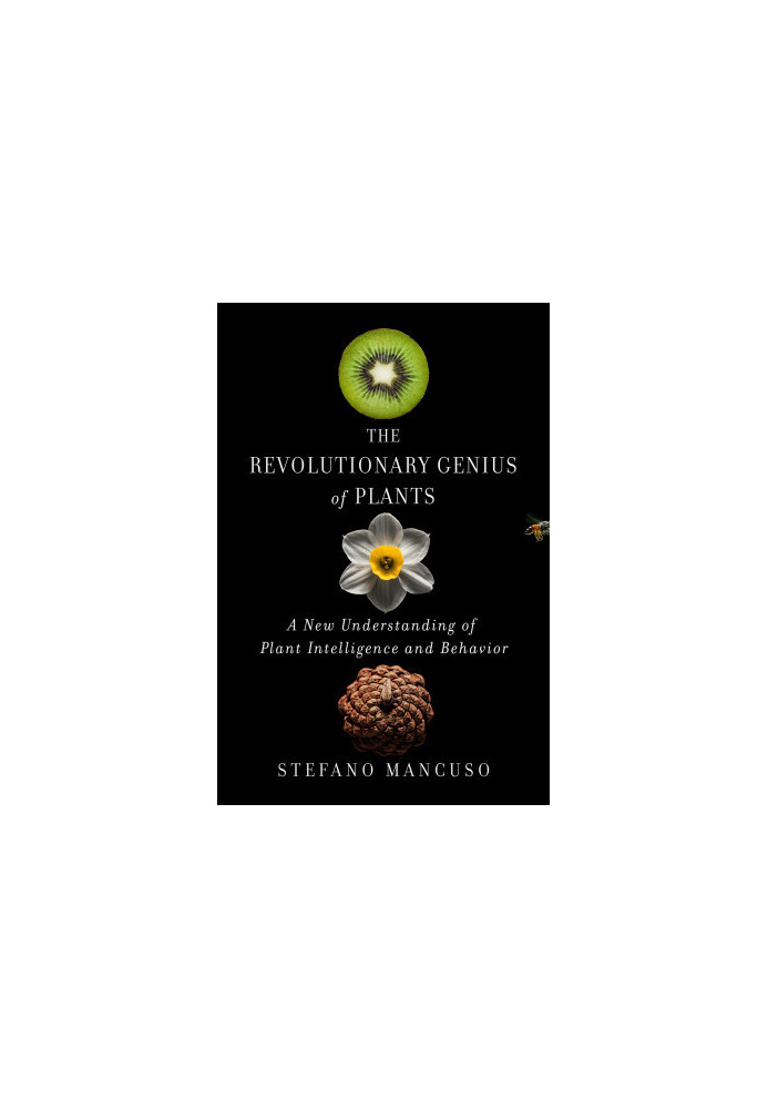 The Revolutionary Genius of Plants: A New Understanding of Plant Intelligence and Behavior