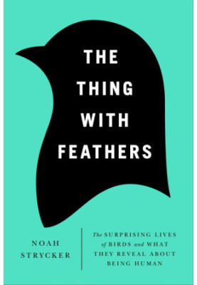 The Thing with Feathers: The Surprising Lives of Birds and What They Reveal About Being Human