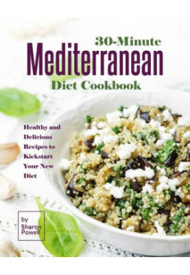 30-Minute Mediterranean Diet Cookbook: Healthy and Delicious Recipes to Kickstart Your New Diet
