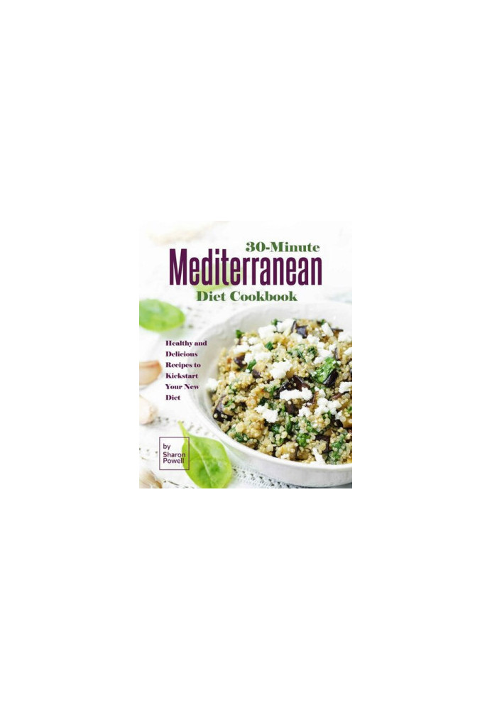 30-Minute Mediterranean Diet Cookbook: Healthy and Delicious Recipes to Kickstart Your New Diet