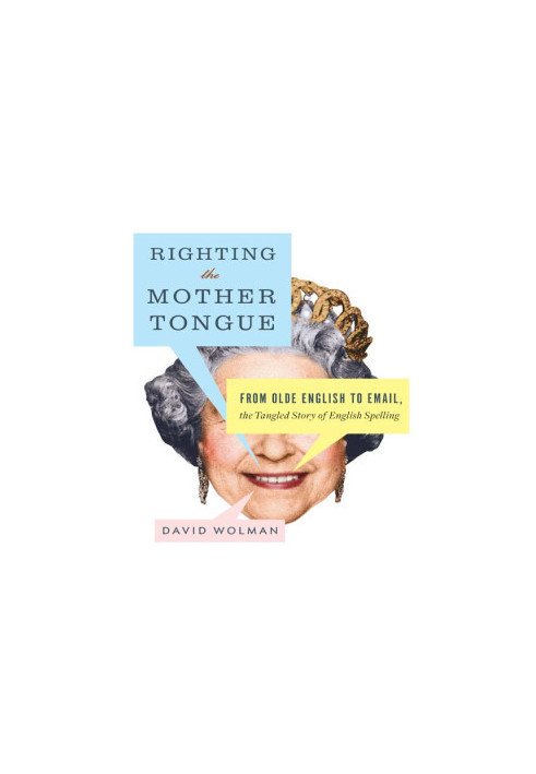 Righting the Mother Tongue: From Olde English to Email, the Tangled Story of English Spelling