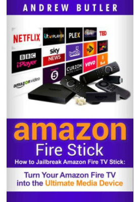 Amazon Fire Stick: How to Jailbreak Amazon Fire TV Stick: Turn Your Amazon Fire TV Into the Ultimate Media Device (The 2017 U