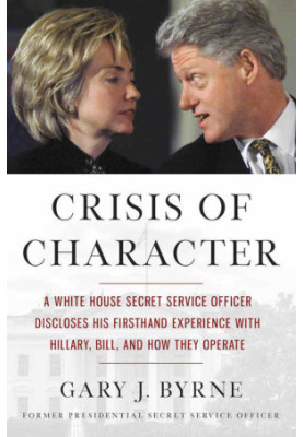 Crisis of Character · A White House Secret Service Officer Discloses His Firsthand Experience with Hillary, Bill, and How The