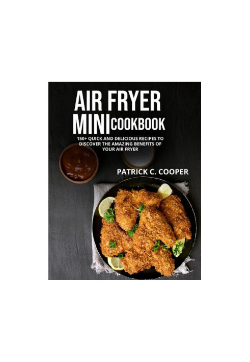 AIR FRYER MINI COOKBOOK: 150+ QUICK AND DELICIOUS RECIPES TO DISCOVER THE AMAZING BENEFITS OF YOUR AIR FRYER