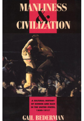 Manliness & civilization: a cultural history of gender and race in the United States, 1880-1917