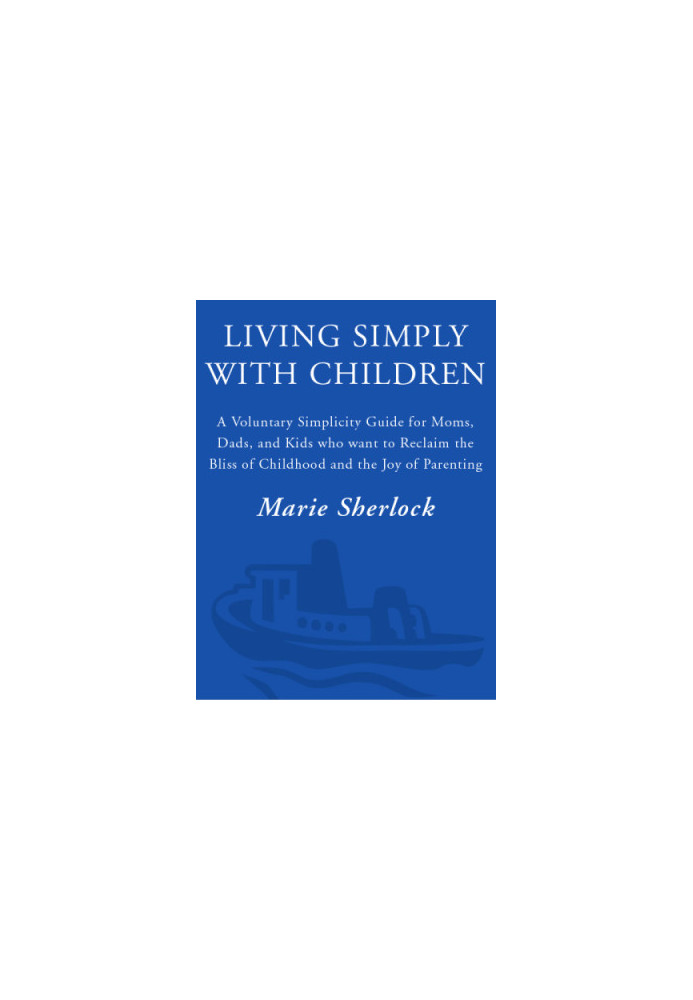 Living simply with children: a voluntary simplicity guide for moms, dads, and kids who want to reclaim the bliss of childhood