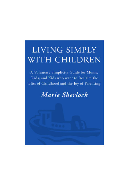 Living simply with children: a voluntary simplicity guide for moms, dads, and kids who want to reclaim the bliss of childhood