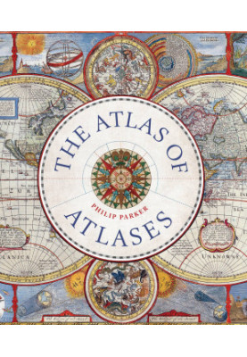 The Atlas of Atlases: Exploring the Most Important Atlases in History and the Cartographers who Made Them