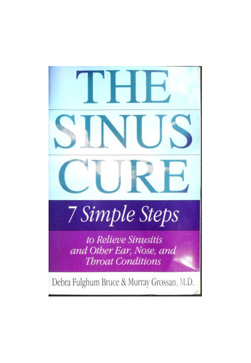 The sinus cure : seven simple steps to relieve sinusitis and other ear, nose, and throat conditions