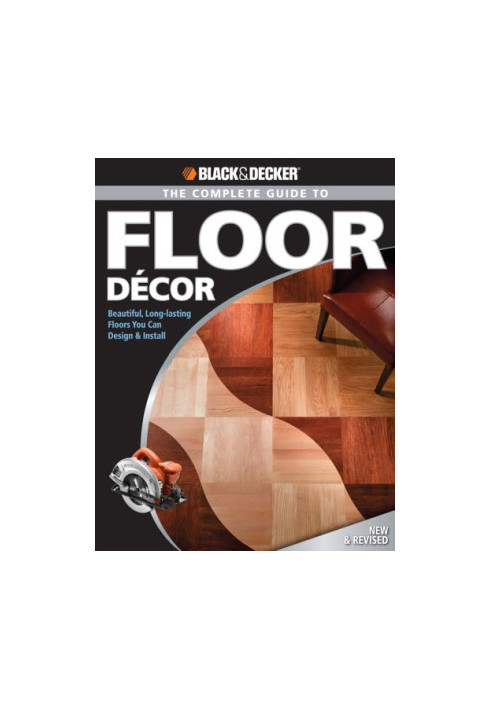 Black & Decker The Complete Guide to Floor Decor: Beautiful, Long-lasting Floors You Can Design & Install