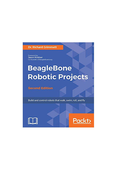 BeagleBone Robotic Projects: Build and control robots that walk, swim, roll, and fly