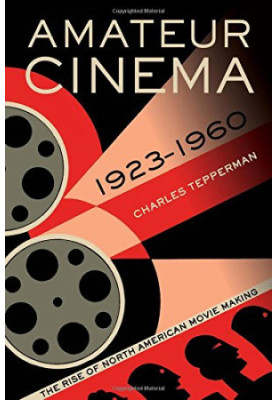 Amateur cinema : the rise of North American moviemaking, 1923-1960