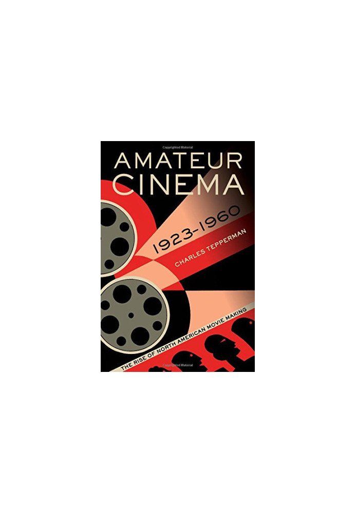 Amateur cinema : the rise of North American moviemaking, 1923-1960