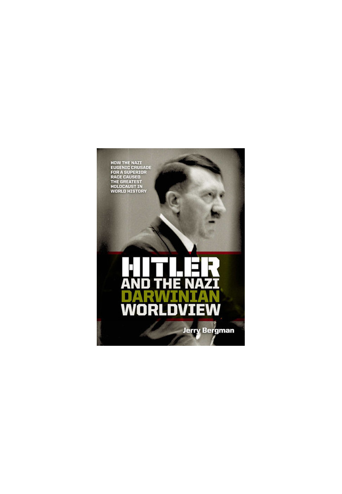 Hitler and the Nazi Darwinian Worldview:How the Nazi eugenic crusade for a superior race caused the greatest Holocaust in wor