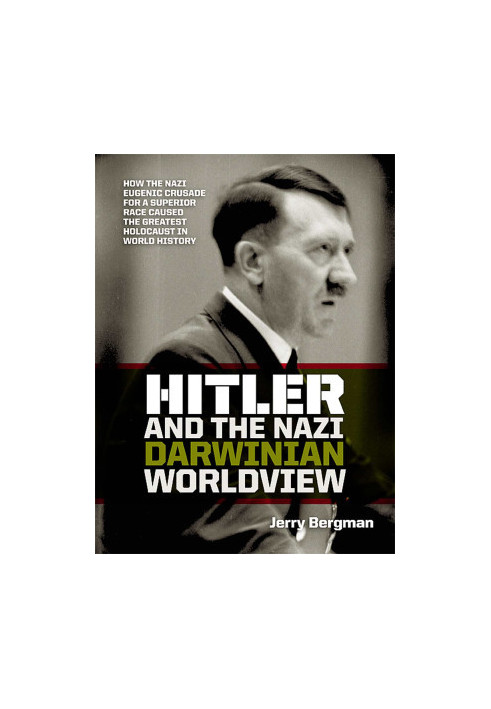 Hitler and the Nazi Darwinian Worldview:How the Nazi eugenic crusade for a superior race caused the greatest Holocaust in wor