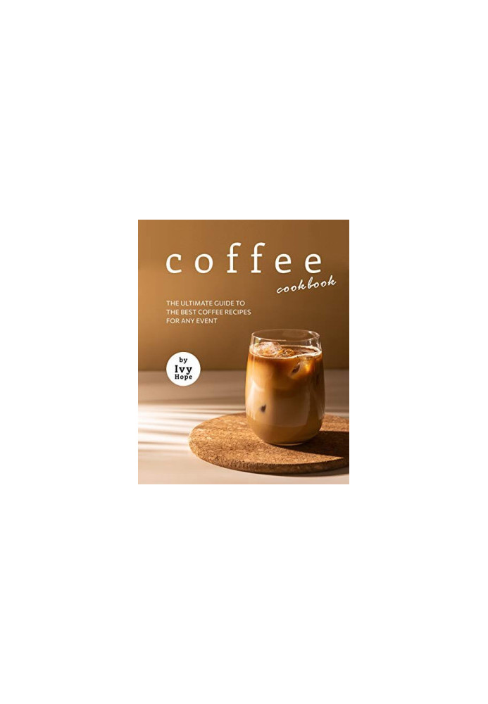 Coffee Cookbook: The Ultimate Guide to The Best Coffee Recipes for Any Event