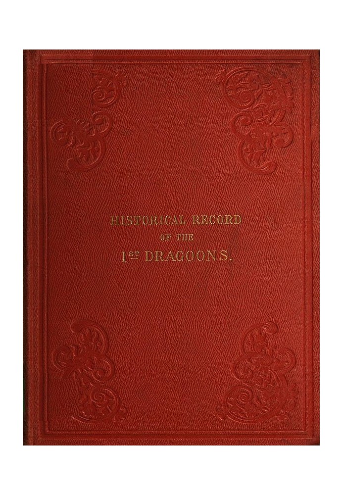 Historical Record of the First, or the Royal Regiment of Dragoons Containing an Account of Its Formation in the Reign of King Ch