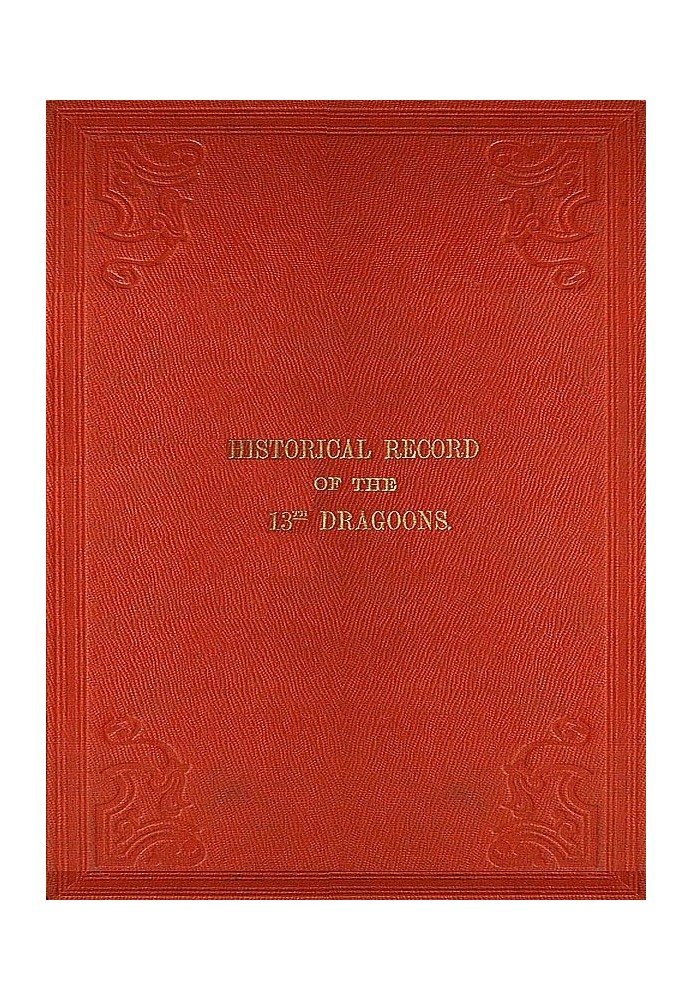 Historical Record of the Thirteenth Regiment of Light Dragoons Containing an Account of the Formation of the Regiment in 1715, a