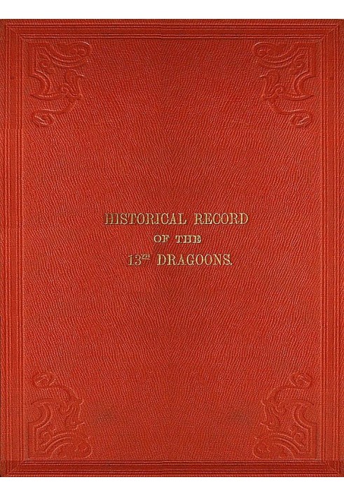 Historical Record of the Thirteenth Regiment of Light Dragoons Containing an Account of the Formation of the Regiment in 1715, a