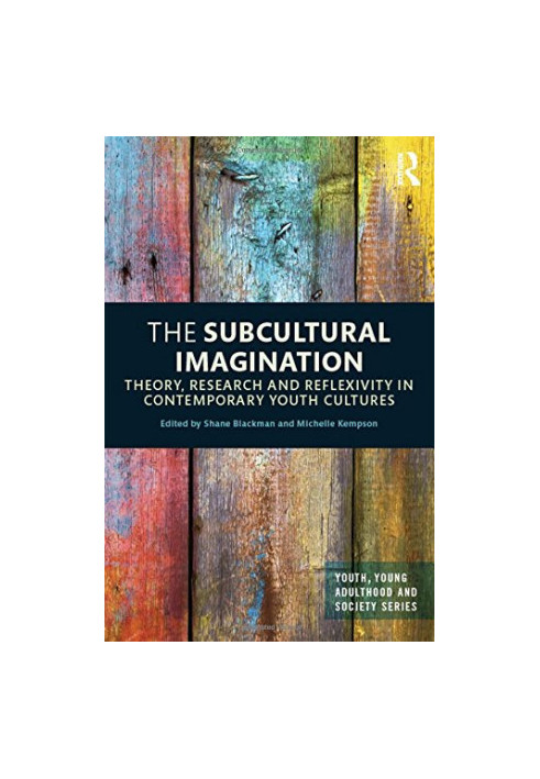 The Subcultural Imagination: Theory, Research and Reflexivity in Contemporary Youth Cultures