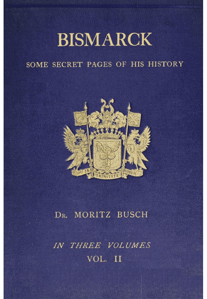 Bismarck : $b some secret pages of his history (Vol. 2 of 3). Being a diary kept by Dr. Moritz Busch during twenty-five years' o