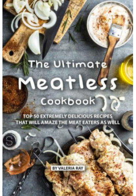 The Ultimate Meatless Cookbook: Top 50 Extremely Delicious Recipes That Will Amaze the Meat Eaters as Well