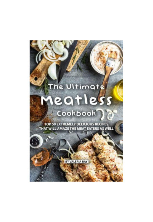The Ultimate Meatless Cookbook: Top 50 Extremely Delicious Recipes That Will Amaze the Meat Eaters as Well