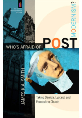 Who's afraid of postmodernism?: taking Derrida, Lyotard, and Foucault to church