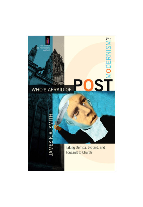 Who's afraid of postmodernism?: taking Derrida, Lyotard, and Foucault to church